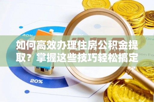 建瓯如何高效办理住房公积金提取？掌握这些技巧轻松搞定