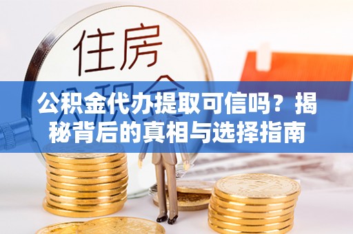 建瓯公积金代办提取可信吗？揭秘背后的真相与选择指南