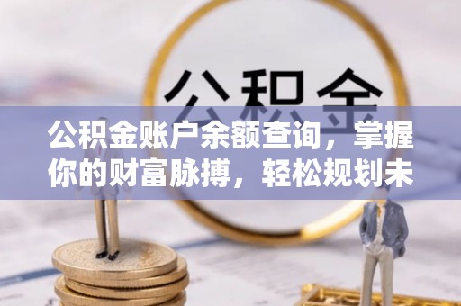 建瓯公积金账户余额查询，掌握你的财富脉搏，轻松规划未来