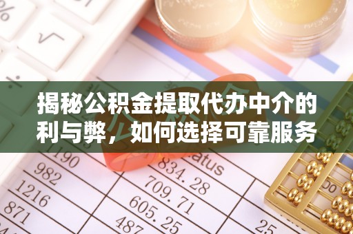 建瓯揭秘公积金提取代办中介的利与弊，如何选择可靠服务？