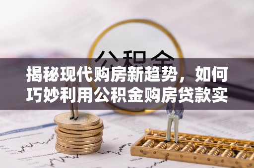 建瓯揭秘现代购房新趋势，如何巧妙利用公积金购房贷款实现梦想家园