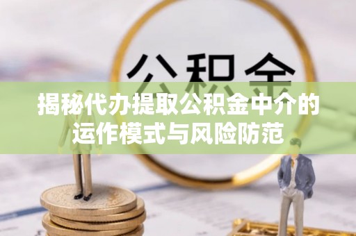 建瓯揭秘代办提取公积金中介的运作模式与风险防范