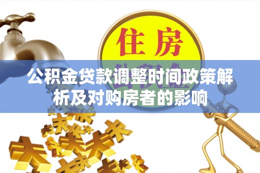 建瓯公积金贷款调整时间政策解析及对购房者的影响