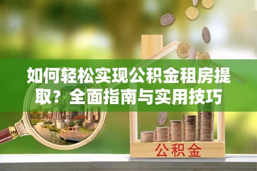 建瓯如何轻松实现公积金租房提取？全面指南与实用技巧
