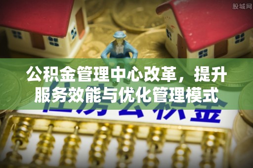 建瓯公积金管理中心改革，提升服务效能与优化管理模式