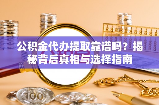 建瓯公积金代办提取靠谱吗？揭秘背后真相与选择指南