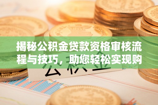 建瓯揭秘公积金贷款资格审核流程与技巧，助您轻松实现购房梦想