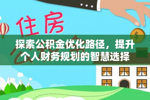 建瓯探索公积金优化路径，提升个人财务规划的智慧选择