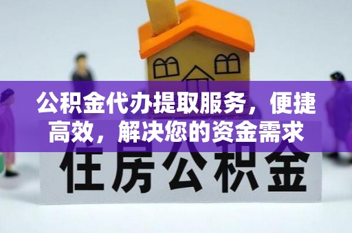 建瓯公积金代办提取服务，便捷高效，解决您的资金需求